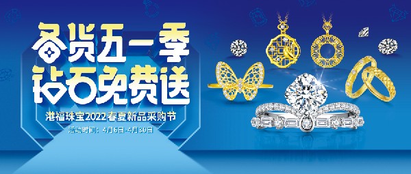 港福珠宝2022春夏新品采购节惊喜来袭！
